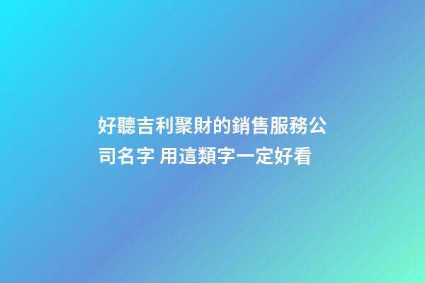 好聽吉利聚財的銷售服務公司名字 用這類字一定好看